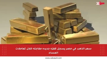 سعر الذهب في مصر يسجل قفزة جديدة مفاجئة خلال تعاملات المساء